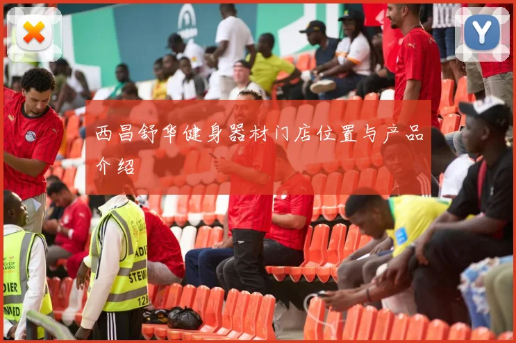 西昌舒华健身器材门店位置与产品介绍