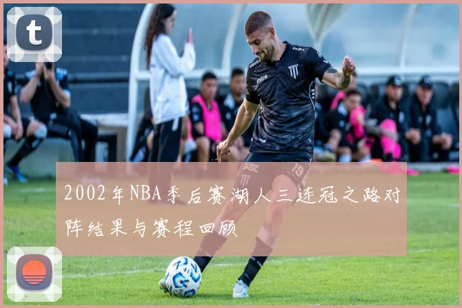 2002年NBA季后赛湖人三连冠之路对阵结果与赛程回顾
