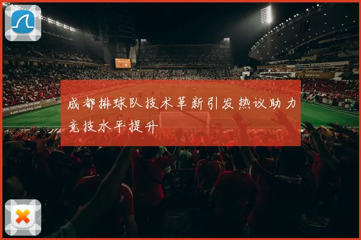成都排球队技术革新引发热议助力竞技水平提升