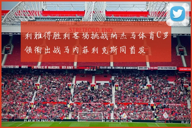 利雅得胜利客场挑战纳杰马体育C罗领衔出战马内菲利克斯同首发